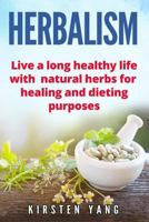 Herbalism: Live a Long Healthy Life with Natural Herbs for Healing and Dieting Purposes (Herbal Remedies, Herbalism Guide) 1545311552 Book Cover