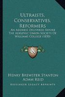 Ultraists, Conservatives, Reformers: An Address Delivered Before The Adelphic Union Society Of Williams College 1165818469 Book Cover