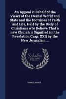 An Appeal in Behalf of the Views of the Eternal World and State and the Doctrines of Faith and Life, Held by the Body of Christians Who Believe That a ... Chap. XXI) by the New Jerusalem ... 1017811644 Book Cover