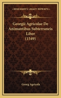 Georgii Agricolae De Animantibus Subterraneis Liber (1549) 1165895439 Book Cover