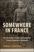 Somewhere in France: The World War I Letters and Journal of Private Frederick A. Kittleman 1438463766 Book Cover