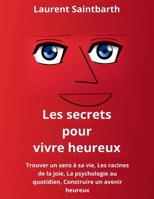 Les secrets pour vivre heureux: Trouver un sens à sa vie, Les racines de la joie, La psychologie au quotidien, Construire un avenir heureux (French Edition) B0GSVP711F Book Cover