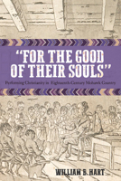 "For the Good of Their Souls": Performing Christianity in Eighteenth-Century Mohawk Country 1625344945 Book Cover