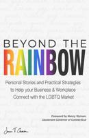 Beyond The Rainbow: Personal Stories and Practical Strategies to Help your Business & Workplace Connect with the LGBTQ Market 1946384054 Book Cover