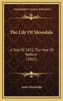 The Lily Of Mossdale: A Tale Of 1832, The Year Of Reform 1143401875 Book Cover