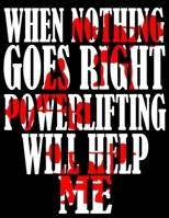 When Nothing Goes Right Powerlifting Will Help Me: Weightlifting Powerlifting Gym Training Tracking Book Bodybuilding Powerlifting Strongman Weightlifting Strength Training Weight Training Strength Bu 1655213709 Book Cover