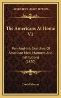 The Americans At Home V1: Pen-And-Ink Sketches Of American Men, Manners And Institutions 0548636613 Book Cover