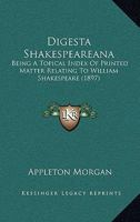 Digest Shakespeareanae: Being a Topical Index of Printed Matter (Other Than Literary or Esthetic Commentary or Criticism) Relating to William Shakespeare, or the Shakespearean Plays and Poems Printed  0548758921 Book Cover