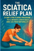 The Sciatica Relief Plan: 21-Day Stretching Program to Eliminate Lower Back and Leg Pain Naturally B0FSX3GFT9 Book Cover
