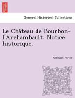 Le Château de Bourbon-l'Archambault. Notice historique. 1249008913 Book Cover