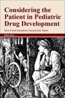 Considering the Patient in Pediatric Drug Development: How Good Intentions Turned Into Harm 0128238887 Book Cover