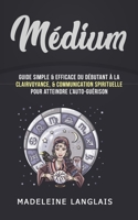 M�dium: Guide Simple & efficace du d�butant � la Clairvoyance, & Communication Spirituelle pour atteindre l'auto-gu�rison: 1074335384 Book Cover