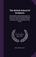 The British School of Sculpture: Illustrated by Twenty Engravings from the Finest Works of Deceased Masters of the Art, and Fifty Woodcuts. with a Preliminary Essay and Notices of the Artists 1340217333 Book Cover