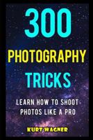 300 Photography Tricks : Learn How to Shoot Photos Like a Pro 1720187401 Book Cover