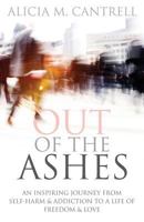 Out of the Ashes: An Inspiring Journey From Self-Harm & Addiction to a Life of Freedom & Love 1947279300 Book Cover