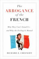 The Arrogance of the French: Why They Can't Stand Us--and Why the Feeling Is Mutual 159523022X Book Cover