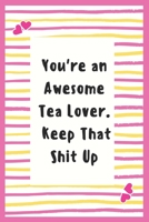 You're an Awesome Tea Lover. Keep That Shit Up: Tea Lover Notebook Gifts for Women Lined Journal Promotion Gifts to My Wife Gifts Notebook to Write in Life Goal, Future Planner Notebook Gifts for Men 1695644786 Book Cover