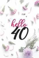 Hello 40: Blank Lined Notebook to Write In for Notes, gift idea for birthday of 40 year old, Flower cute blank lined journal Notebook, To Do Lists, ... Birthday Gifts, 40th Birthday, 40 Years Old 1695162307 Book Cover