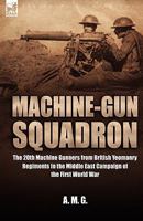 Machine-Gun Squadron: The 20th Machine Gunners from British Yeomanry Regiments in the Middle East Campaign of the First World War 1846771552 Book Cover