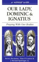 A Retreat With Our Lady, Dominic & Ignatius: Praying With Our Bodies 0867162562 Book Cover