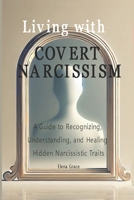 Living with Covert Narcissism: A Guide to Recognizing, Understanding, and Healing Hidden Narcissistic Traits (Navigating Complex Relationships: ... Personality Disorders and Emotional Dynamics) B0DSB7VN5Y Book Cover