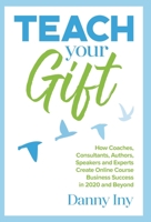 Teach Your Gift: How Coaches, Consultants, Authors, Speakers, and Experts Create Online Course Business Success in 2020 and Beyond 1734772506 Book Cover