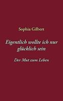 Eigentlich wollte ich nur glücklich sein: Der Mut zum Leben 3833480491 Book Cover