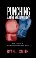 Punching Above Your Weight: How to Use AI Without Losing Your Mind (The Stack, Vol. 1) B0FFC6ZGFN Book Cover