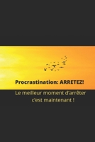 Procrastination: Arretez!: le meilleur moment d'arr�ter c'est maintenant ! 1709567554 Book Cover