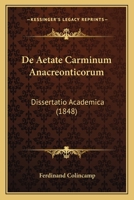 De Aetate Carminum Anacreonticorum: Dissertatio Academica (1848) 1144414385 Book Cover