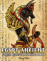 Egypt Ancient Stress Relieve Coloring Book: An Adult Coloring Book With Egyptian Gods, Mythology, Pharaohs, Hieroglyphics and Many More For Relaxations! B088T7VLZK Book Cover