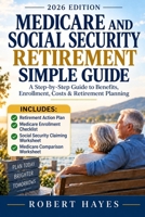 MEDICARE AND SOCIAL SECURITY RETIREMENT SIMPLE GUIDE 2026: The Step-by-Step Guide to Understanding Medicare, Maximizing Social Security Benefits, ... and Planning for a Confident Retirement B0HHYP1QJ8 Book Cover