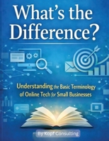 What's the Difference?: Understanding the Basic Terminology of Online Tech for Small Businesses B0GNT7XSPY Book Cover