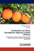 Evaluation of Citrus Germplasm Against Canker Disease: Management of Citrus Canker Disease and Leaf Miner Through Plant Extracts and Chemical Applications 3847301586 Book Cover