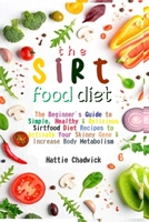 Sirtfood Diet: The Beginner's Guide to Simple, Healthy & Delicious Sirtfood Diet Recipes to Activate Your Skinny Gene & Increase Body Metabolism B08NS9J4LG Book Cover