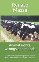 Animal rights, wrongs and moods: A reasonable philosophy for those who really love and respect animals (Varia saggi) B086PQXLC4 Book Cover
