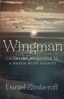 Wingman: Escorting My Father To A Death With Dignity 1069909009 Book Cover