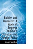 Builder and Blunderer: A Study of Emperor William's Character and Foreign Policy 1017918821 Book Cover