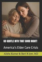 GO GENTLE INTO THAT GOOD NIGHT!: America’s Elder Care Crisis B0G5HWMBFD Book Cover
