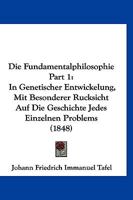 Die Fundamentalphilosophie Part 1: In Genetischer Entwickelung, Mit Besonderer Rucksicht Auf Die Geschichte Jedes Einzelnen Problems (1848) 1168487013 Book Cover