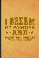 I Dream My Painting and Paint My Dream Vincent Willem Van Gogh: Funny Blank Lined Painting Performing Art Notebook/ Journal, Graduation Appreciation Gratitude Thank You Souvenir Gag Gift, Novelty Cute 1677240202 Book Cover