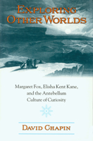 Exploring Other Worlds: Margaret Fox, Elisha Kent Kane, and the Antebellum Culture of Curiosity 155849457X Book Cover