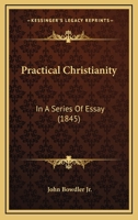 Practical Christianity: In a Series of Essays 1437491235 Book Cover