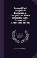 Gas and Fuel Analysis for Engineers. A Compend for Those Interested in the Economical Application of Fuel. Prepared Especially for the Use of Students at the Massachusetts Institute of Technology 3337139183 Book Cover