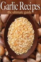 Garlic Recipes: The Ultimate Guide 1499768982 Book Cover