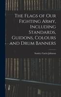 The Flags of our Fighting Army, Including Standards, Guidons, Colours and Drum Banners 1017693773 Book Cover