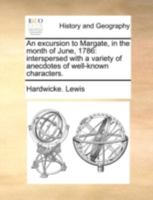 An excursion to Margate, in the month of June, 1786: interspersed with a variety of anecdotes of well-known characters. By Hardwicke Lewis, Esq. The third edition. 1148198709 Book Cover