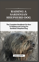 Raising a Sardinian Shepherd Dog: The Complete Handbook On How To Raising And Caring For Sardinian Shepherd Dog B0CS3FPM67 Book Cover