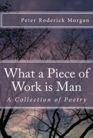What a Piece of Work is Man: A Collection of Poetry 1494757443 Book Cover