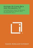Pottery of Costa Rica and Nicaragua, V2: Contributions from the Museum of the American Indian, Heye Foundation, No. 8 1258764911 Book Cover